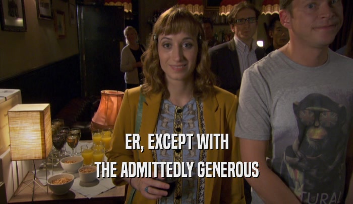 ER, EXCEPT WITH THE ADMITTEDLY GENEROUS 