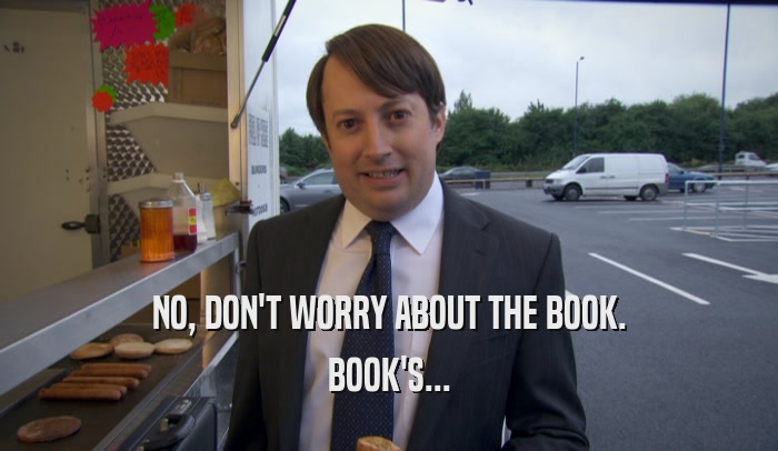 NO, DON'T WORRY ABOUT THE BOOK. BOOK'S... 