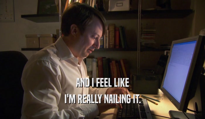 AND I FEEL LIKE I'M REALLY NAILING IT. 