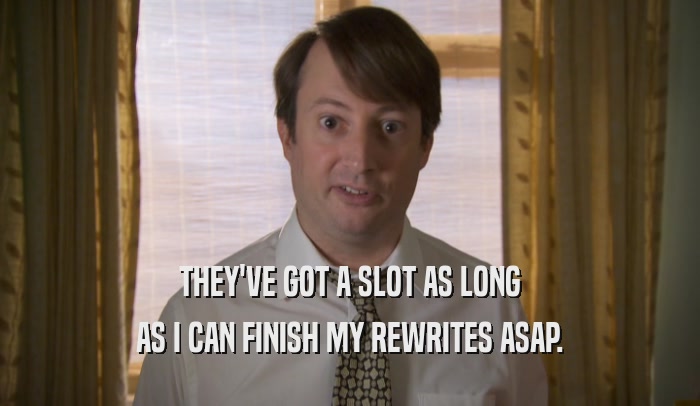 THEY'VE GOT A SLOT AS LONG AS I CAN FINISH MY REWRITES ASAP. 