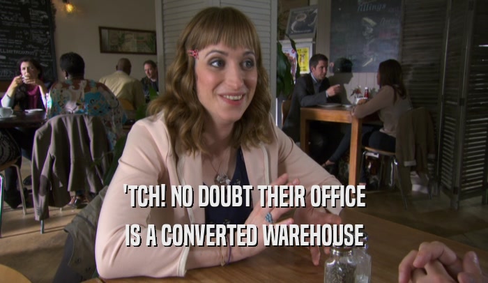 'TCH! NO DOUBT THEIR OFFICE IS A CONVERTED WAREHOUSE 