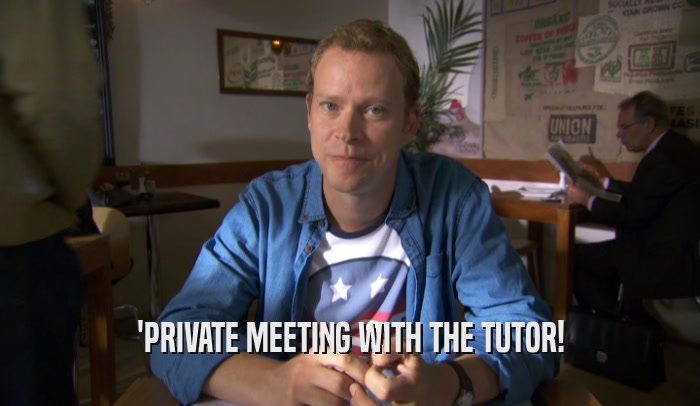 'PRIVATE MEETING WITH THE TUTOR!  