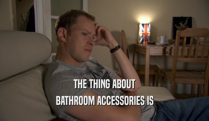 THE THING ABOUT BATHROOM ACCESSORIES IS 