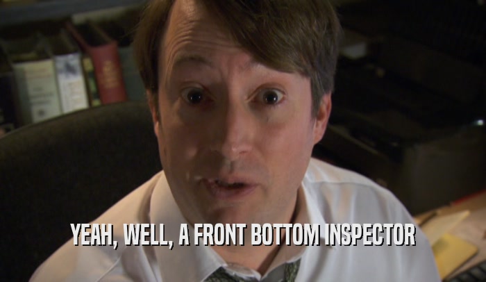 YEAH, WELL, A FRONT BOTTOM INSPECTOR  