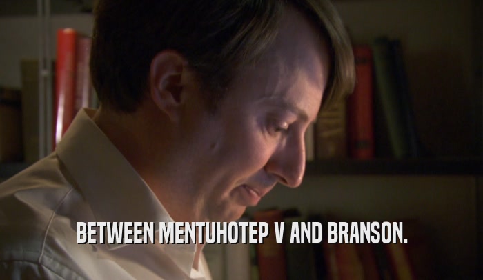 BETWEEN MENTUHOTEP V AND BRANSON.  