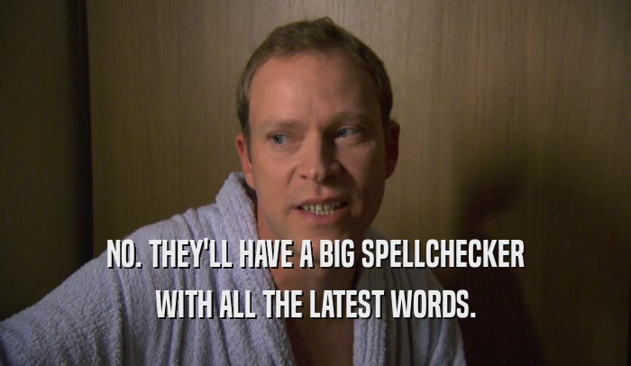 NO. THEY'LL HAVE A BIG SPELLCHECKER WITH ALL THE LATEST WORDS. 