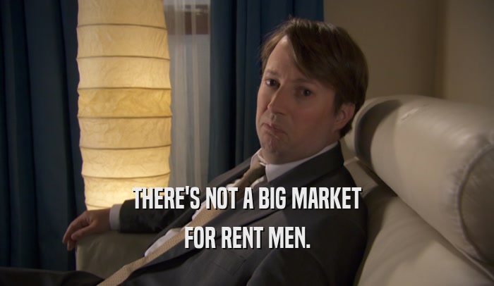 THERE'S NOT A BIG MARKET FOR RENT MEN. 