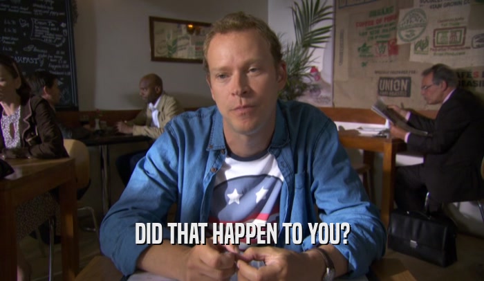 DID THAT HAPPEN TO YOU?  