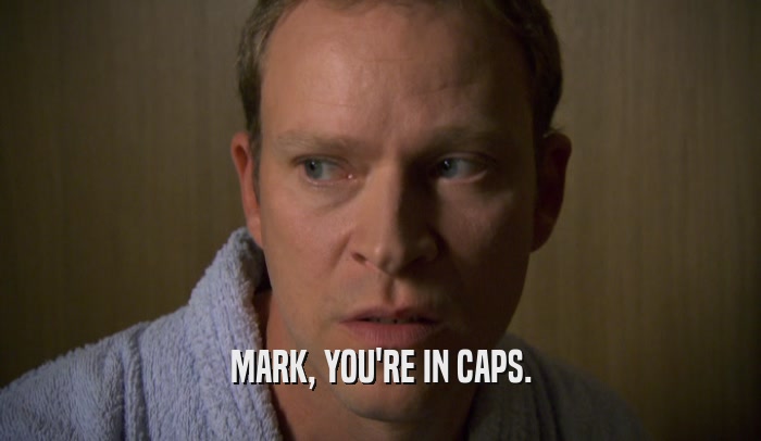 MARK, YOU'RE IN CAPS.  