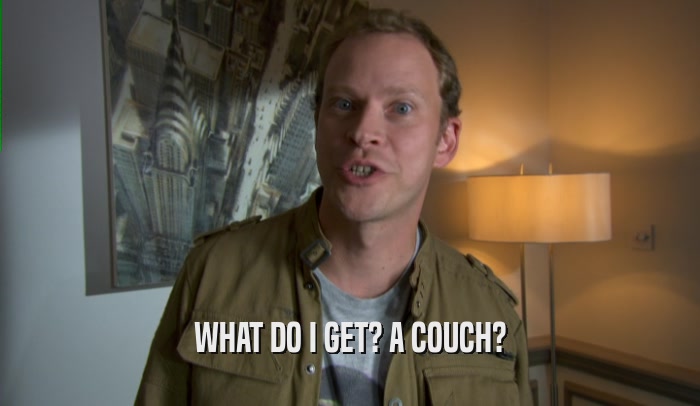 WHAT DO I GET? A COUCH?  