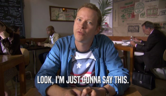 LOOK, I'M JUST GONNA SAY THIS.  