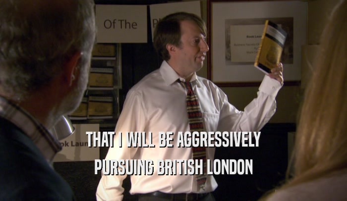 THAT I WILL BE AGGRESSIVELY PURSUING BRITISH LONDON 