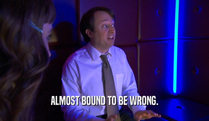 ALMOST BOUND TO BE WRONG.  