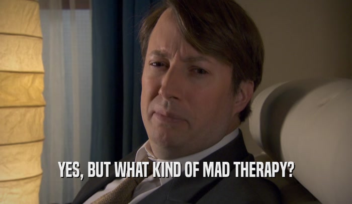 YES, BUT WHAT KIND OF MAD THERAPY?  