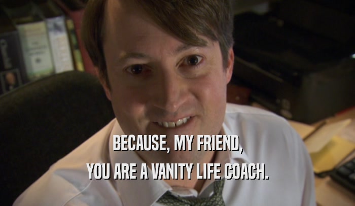 BECAUSE, MY FRIEND, YOU ARE A VANITY LIFE COACH. 