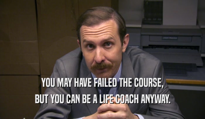 YOU MAY HAVE FAILED THE COURSE, BUT YOU CAN BE A LIFE COACH ANYWAY. 