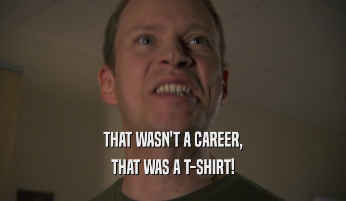 THAT WASN'T A CAREER, THAT WAS A T-SHIRT! 