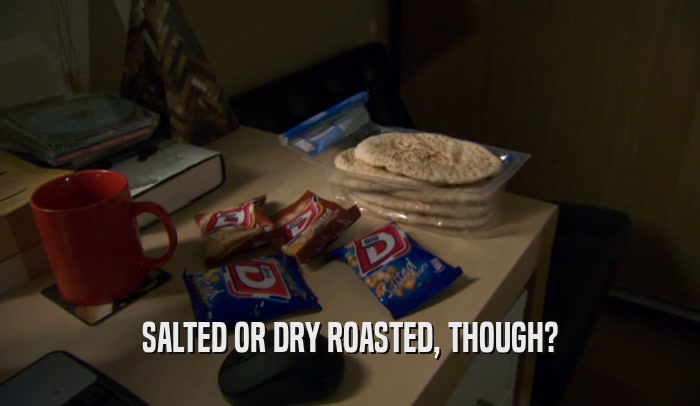 SALTED OR DRY ROASTED, THOUGH?  