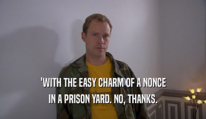 'WITH THE EASY CHARM OF A NONCE IN A PRISON YARD. NO, THANKS. 