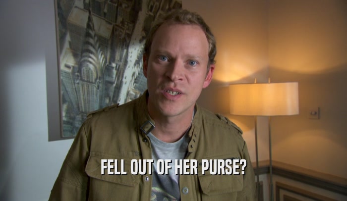 FELL OUT OF HER PURSE?  