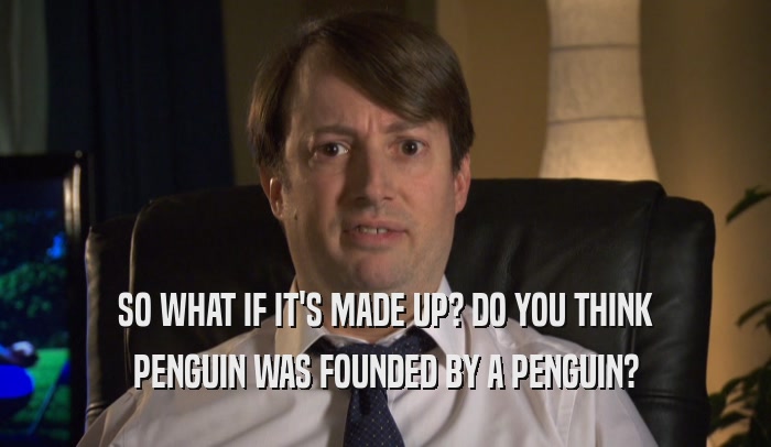 SO WHAT IF IT'S MADE UP? DO YOU THINK PENGUIN WAS FOUNDED BY A PENGUIN? 