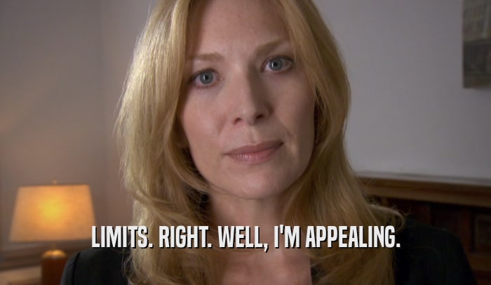 LIMITS. RIGHT. WELL, I'M APPEALING.  