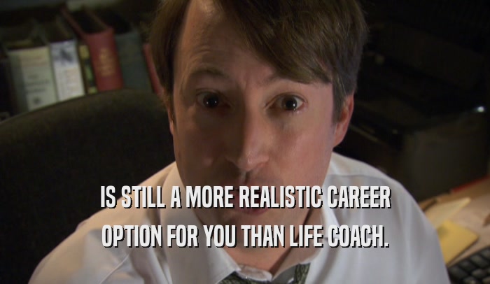 IS STILL A MORE REALISTIC CAREER OPTION FOR YOU THAN LIFE COACH. 