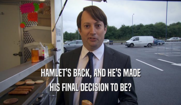 HAMLET'S BACK, AND HE'S MADE HIS FINAL DECISION TO BE? 