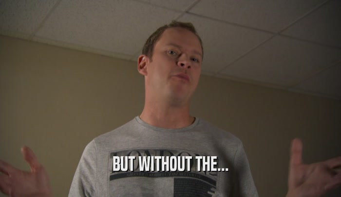 BUT WITHOUT THE...  