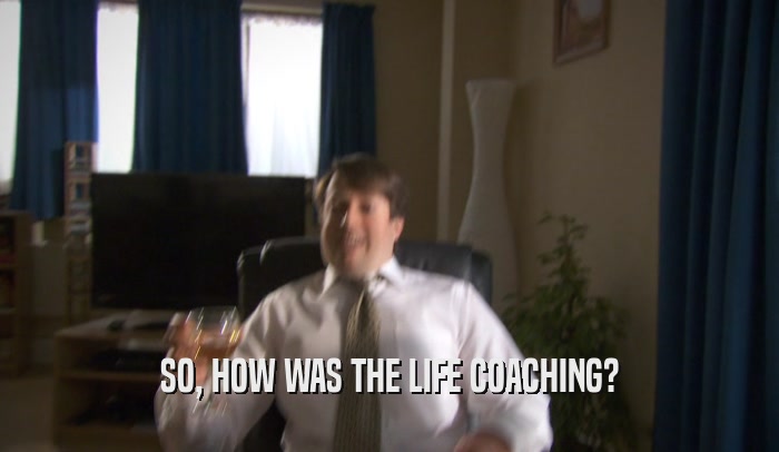 SO, HOW WAS THE LIFE COACHING?  