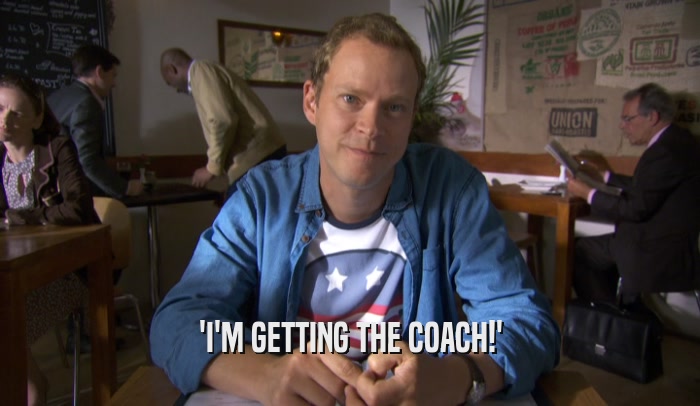 'I'M GETTING THE COACH!'  