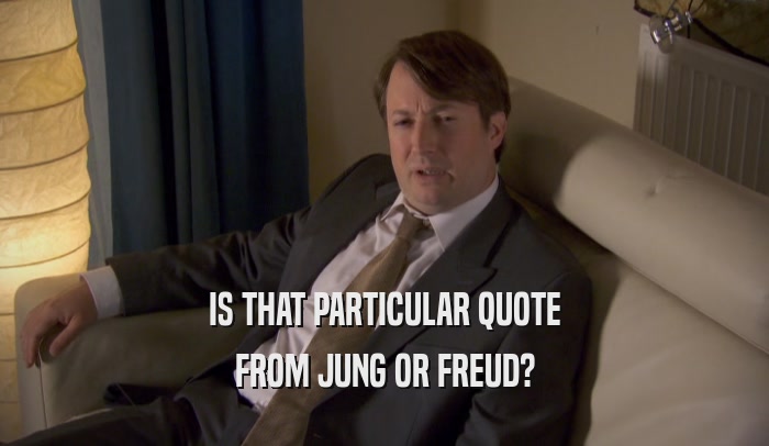 IS THAT PARTICULAR QUOTE FROM JUNG OR FREUD? 