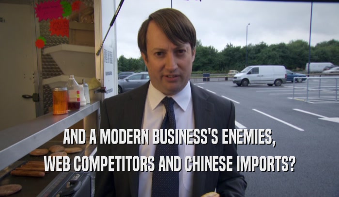 AND A MODERN BUSINESS'S ENEMIES, WEB COMPETITORS AND CHINESE IMPORTS? 