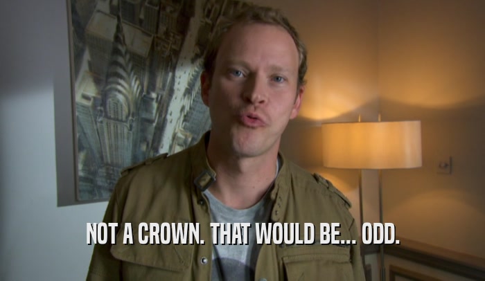 NOT A CROWN. THAT WOULD BE... ODD.  
