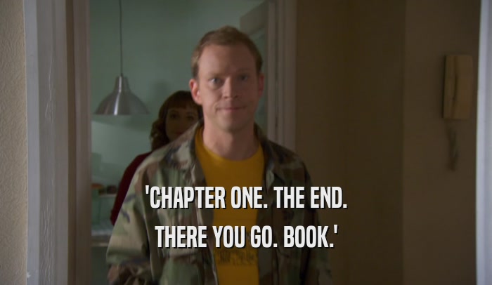 'CHAPTER ONE. THE END. THERE YOU GO. BOOK.' 