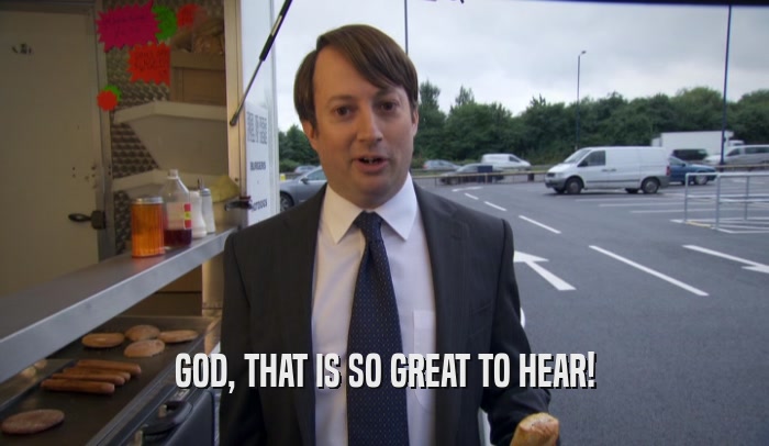 GOD, THAT IS SO GREAT TO HEAR!  