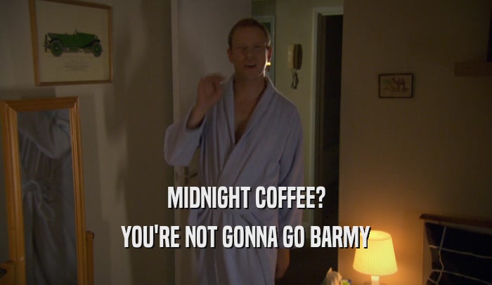 MIDNIGHT COFFEE? YOU'RE NOT GONNA GO BARMY 