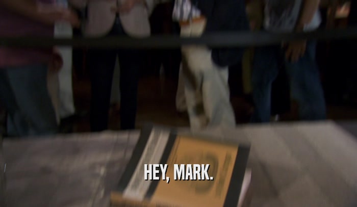 HEY, MARK.  