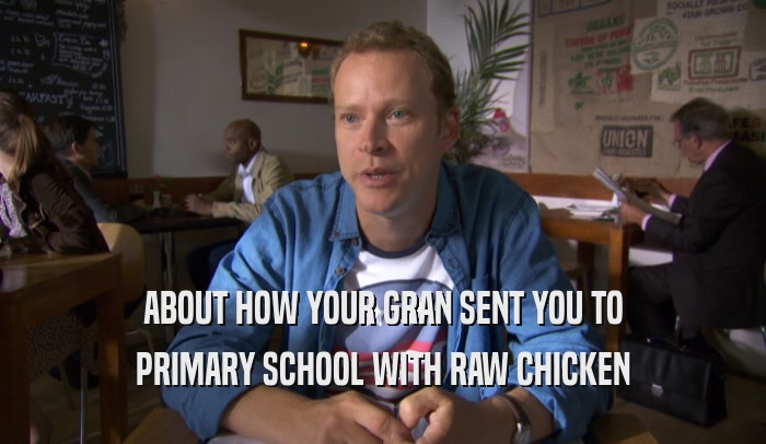 ABOUT HOW YOUR GRAN SENT YOU TO PRIMARY SCHOOL WITH RAW CHICKEN 