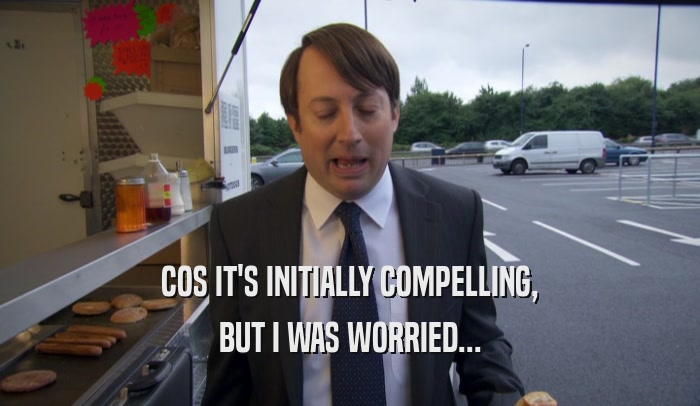 COS IT'S INITIALLY COMPELLING, BUT I WAS WORRIED... 
