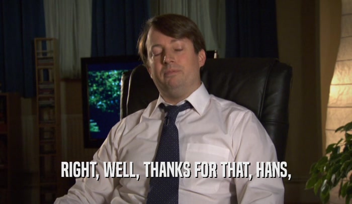 RIGHT, WELL, THANKS FOR THAT, HANS,  