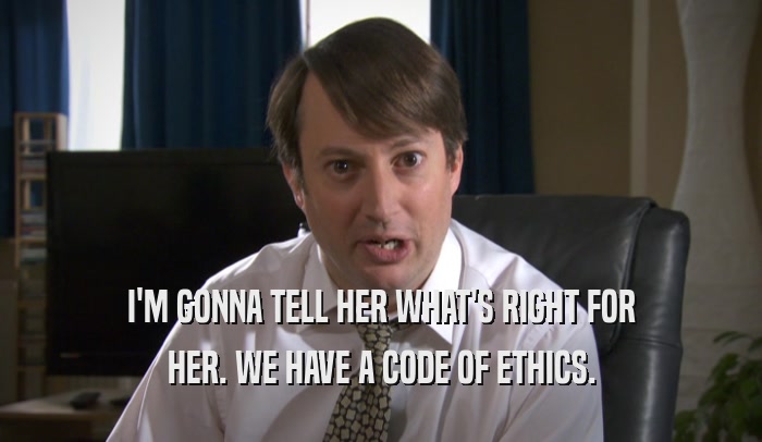I'M GONNA TELL HER WHAT'S RIGHT FOR HER. WE HAVE A CODE OF ETHICS. 