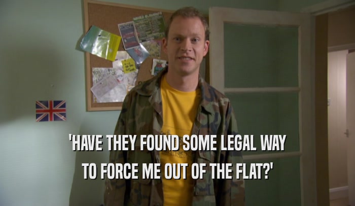 'HAVE THEY FOUND SOME LEGAL WAY TO FORCE ME OUT OF THE FLAT?' 