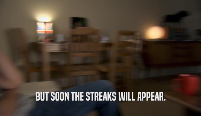 BUT SOON THE STREAKS WILL APPEAR.  