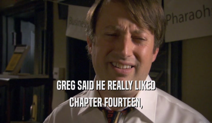 GREG SAID HE REALLY LIKED CHAPTER FOURTEEN, 