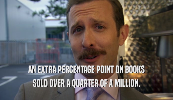 AN EXTRA PERCENTAGE POINT ON BOOKS SOLD OVER A QUARTER OF A MILLION. 