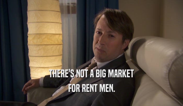 THERE'S NOT A BIG MARKET FOR RENT MEN. 