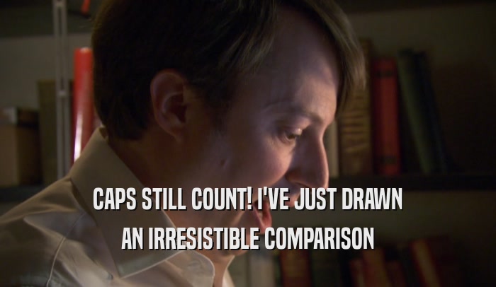 CAPS STILL COUNT! I'VE JUST DRAWN AN IRRESISTIBLE COMPARISON 