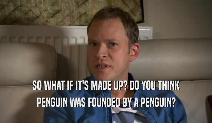 SO WHAT IF IT'S MADE UP? DO YOU THINK PENGUIN WAS FOUNDED BY A PENGUIN? 