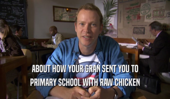 ABOUT HOW YOUR GRAN SENT YOU TO PRIMARY SCHOOL WITH RAW CHICKEN 